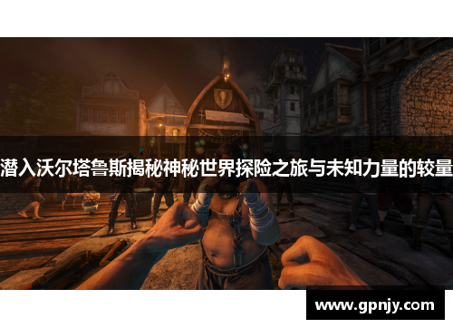 潜入沃尔塔鲁斯揭秘神秘世界探险之旅与未知力量的较量