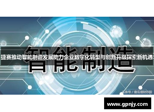 捷赛推动智能制造发展助力企业数字化转型与创新升级探索新机遇