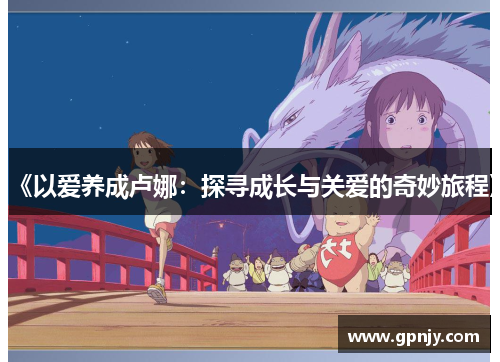 《以爱养成卢娜：探寻成长与关爱的奇妙旅程》