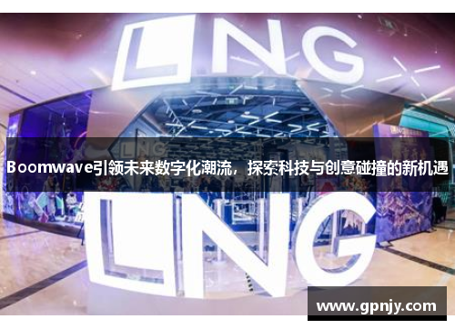 Boomwave引领未来数字化潮流，探索科技与创意碰撞的新机遇