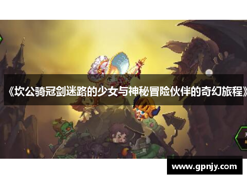 《坎公骑冠剑迷路的少女与神秘冒险伙伴的奇幻旅程》