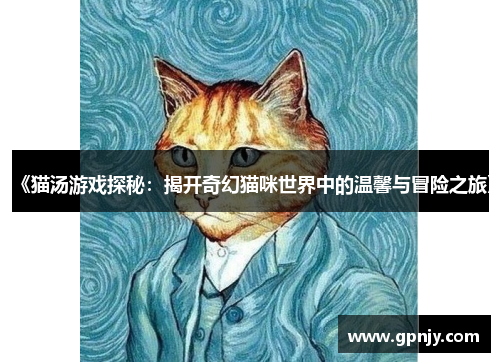 《猫汤游戏探秘：揭开奇幻猫咪世界中的温馨与冒险之旅》
