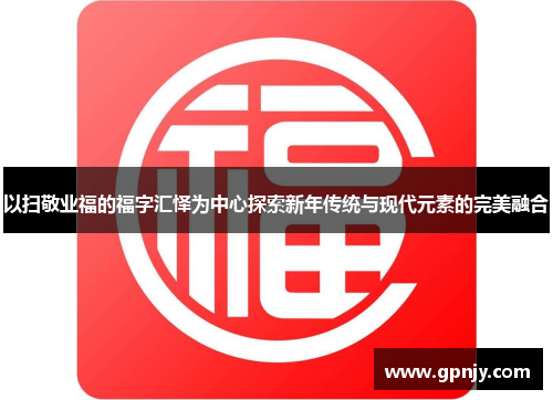 以扫敬业福的福字汇怿为中心探索新年传统与现代元素的完美融合