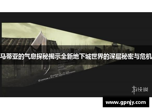 马蒂亚的气息探秘揭示全新地下城世界的深层秘密与危机
