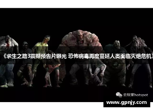 《求生之路3震撼预告片曝光 恐怖病毒再度蔓延人类面临灭绝危机》