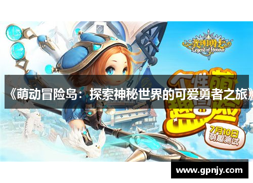 《萌动冒险岛：探索神秘世界的可爱勇者之旅》