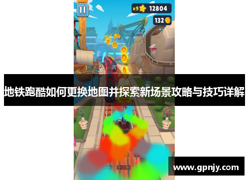 地铁跑酷如何更换地图并探索新场景攻略与技巧详解
